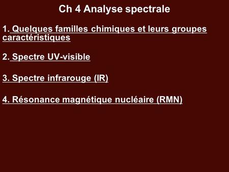 Ch 4 Analyse spectrale 1. Quelques familles chimiques et leurs groupes caractéristiques 2. Spectre UV-visible 3. Spectre infrarouge (IR) 4. Résonance magnétique.