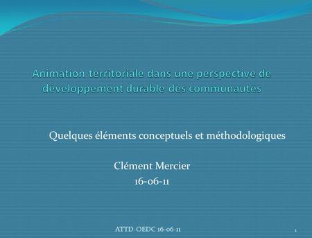 Quelques éléments conceptuels et méthodologiques Clément Mercier 16-06-11 1 ATTD-OEDC 16-06-11.