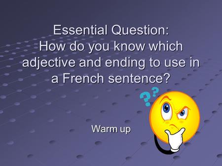 Essential Question: How do you know which adjective and ending to use in a French sentence? Warm up.