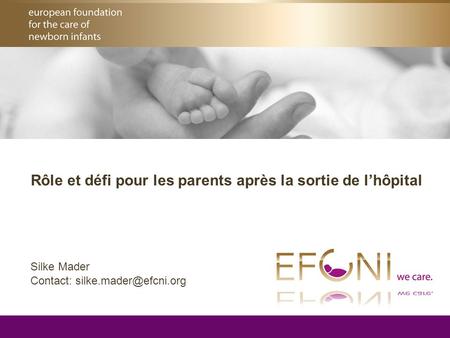 © 2008-2010 EFCNI Rôle et défi pour les parents après la sortie de l’hôpital Silke Mader Contact: