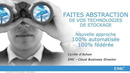 1© Copyright 2013 EMC Corporation. All rights reserved. Cyrille d’Achon EMC - Cloud Business Director FAITES ABSTRACTION DE VOS TECHNOLOGIES DE STOCKAGE.