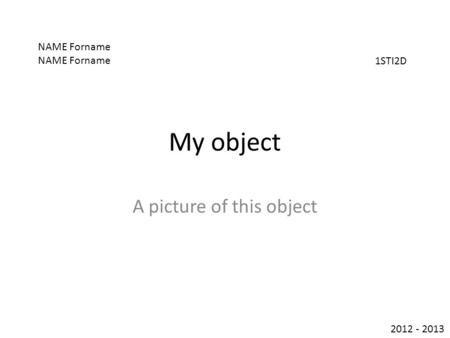 My object A picture of this object NAME Forname 1STI2D 2012 - 2013.