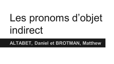Les pronoms d’objet indirect ALTABET, Daniel et BROTMAN, Matthew.