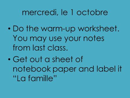 Mercredi, le 1 octobre Do the warm-up worksheet. You may use your notes from last class. Get out a sheet of notebook paper and label it “La famille”