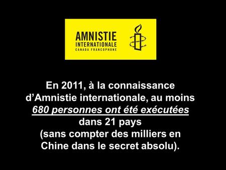 En 2011, à la connaissance d’Amnistie internationale, au moins 680 personnes ont été exécutées dans 21 pays (sans compter des milliers en Chine dans le.