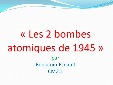 « Les 2 bombes atomiques de 1945 » par Benjamin Esnault CM2.1