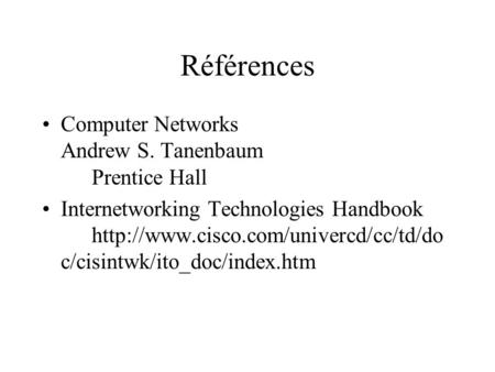 Références Computer Networks Andrew S. Tanenbaum Prentice Hall Internetworking Technologies Handbook  c/cisintwk/ito_doc/index.htm.