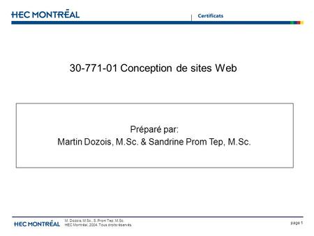 Page 1 M. Dozois, M.Sc., S. Prom Tep, M.Sc. HEC Montréal, 2004. Tous droits réservés. 30-771-01 Conception de sites Web Préparé par: Martin Dozois, M.Sc.