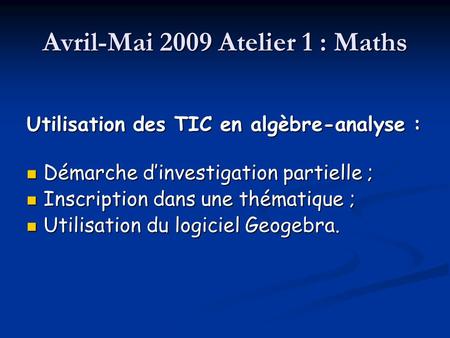 Avril-Mai 2009 Atelier 1 : Maths Utilisation des TIC en algèbre-analyse : Démarche d’investigation partielle ; Démarche d’investigation partielle ; Inscription.