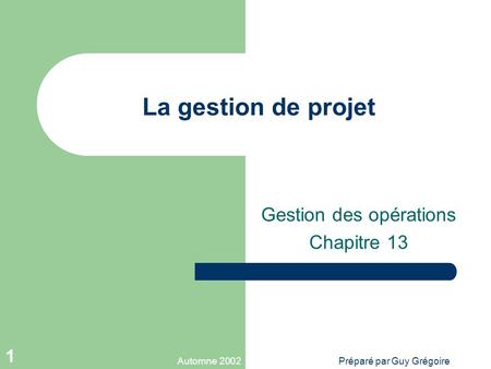 Automne 2002Préparé par Guy Grégoire 1 La gestion de projet Gestion des opérations Chapitre 13.