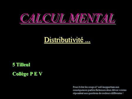 CALCUL MENTAL Distributivité... 5 Tilleul Collège P E V Pour éviter les coups d ’oeil inopportuns aux conséquences parfois fâcheuses deux élèves voisins.