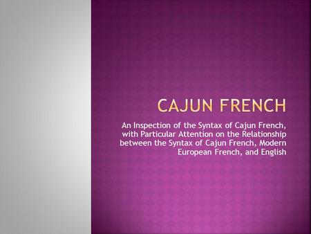 An Inspection of the Syntax of Cajun French, with Particular Attention on the Relationship between the Syntax of Cajun French, Modern European French,