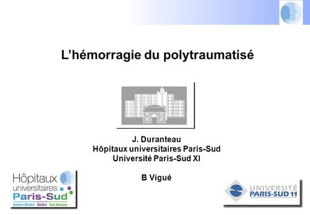 L’hémorragie du polytraumatisé J. Duranteau Hôpitaux universitaires Paris-Sud Université Paris-Sud XI B Vigué.
