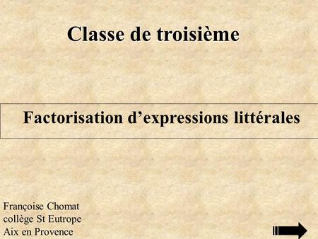 Classe de troisième Françoise Chomat collège St Eutrope Aix en Provence Factorisation d’expressions littérales.