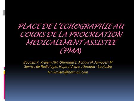 PLACE DE L’ECHOGRAPHIE AU COURS DE LA PROCREATION MEDICALEMENT ASSISTEE (PMA) Bouaziz K, Kraiem NH, Ghomadi S, Achour N, Jamoussi M Service de Radiologie,