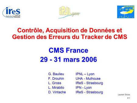 Laurent Gross # 1 Contrôle, Acquisition de Données et Gestion des Erreurs du Tracker de CMS CMS France 29 - 31 mars 2006 G. BaulieuIPNL – Lyon F. Drouhin.
