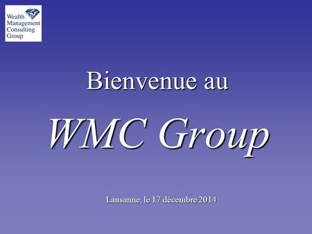 Bienvenue au WMC Group Lausanne, le 17 décembre 201417 décembre 201417 décembre 2014.