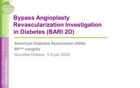© 2009 Santor Edition Bypass Angioplasty Revascularization Investigation in Diabetes (BARI 2D) American Diabetes Association (ADA) 69 ème congrès Nouvelle-Orléans,