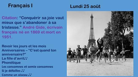 Lundi 25 août Français I Citation: “Conquérir sa joie vaut mieux que s’abandoner à sa tristesse.” André Gide, écrivain français né en 1869 et mort en 1951.