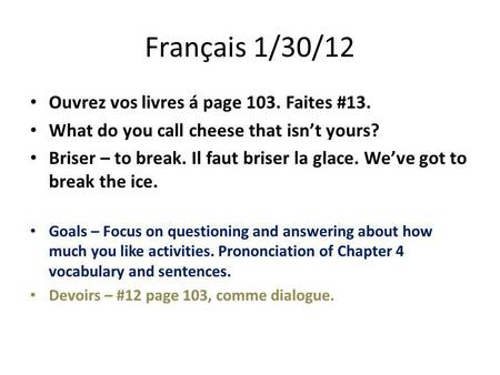 Français 1/30/12 Ouvrez vos livres á page 103. Faites #13. What do you call cheese that isn’t yours? Briser – to break. Il faut briser la glace. We’ve.