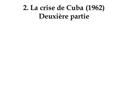 2. La crise de Cuba (1962) Deuxière partie. Convoi de 26 cargos transportant du matériel, de l’armement et pour certains des fusée nucléaires, escortés.