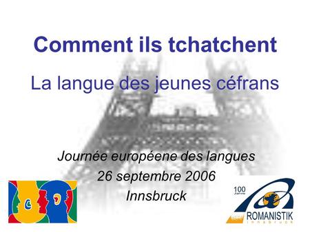 Comment ils tchatchent La langue des jeunes céfrans Journée européene des langues 26 septembre 2006 Innsbruck.