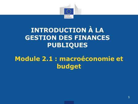 INTRODUCTION À LA GESTION DES FINANCES PUBLIQUES Module 2.1 : macroéconomie et budget 1.