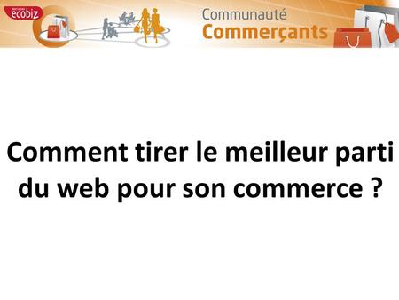 Comment tirer le meilleur parti du web pour son commerce ?