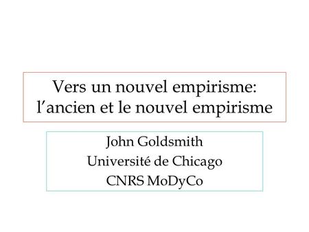 Vers un nouvel empirisme: l’ancien et le nouvel empirisme John Goldsmith Université de Chicago CNRS MoDyCo.