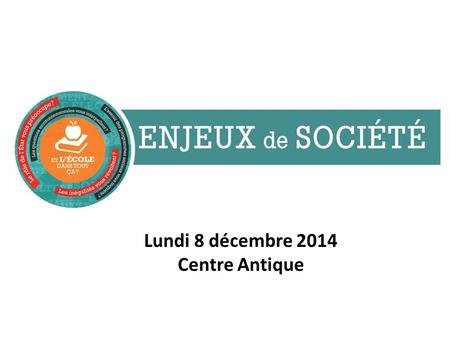Lundi 8 décembre 2014 Centre Antique. ENJEUX DE SOCIÉTÉ Formation– 8 décembre 2014 Mode d’emploi en trois temps Pour mobiliser Pour animer Pour participer.