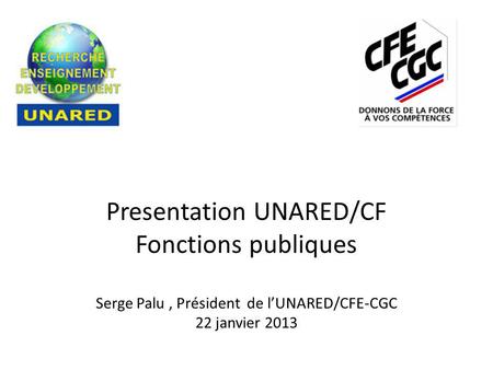 Presentation UNARED/CF Fonctions publiques Serge Palu, Président de l’UNARED/CFE-CGC 22 janvier 2013.