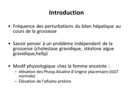 Introduction Fréquence des perturbations du bilan hépatique au cours de la grossesse Savoir penser à un problème indépendant de la grossesse (cholestase.
