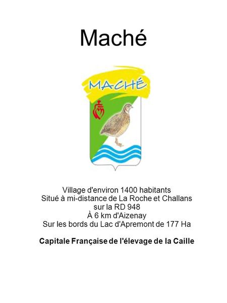 Maché Village d'environ 1400 habitants Situé à mi-distance de La Roche et Challans sur la RD 948 À 6 km d'Aizenay Sur les bords du Lac d'Apremont de 177.