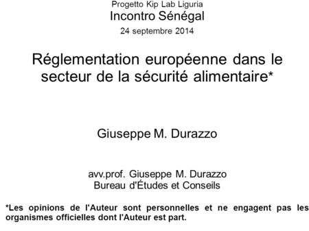 Progetto Kip Lab Liguria Incontro Sénégal 24 septembre 2014 Réglementation européenne dans le secteur de la sécurité alimentaire * Giuseppe M. Durazzo.