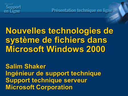 Nouvelles technologies de système de fichiers dans Microsoft Windows 2000 Salim Shaker Ingénieur de support technique Support technique serveur Microsoft.