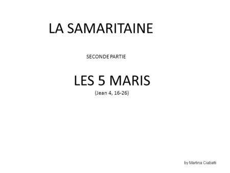 LA SAMARITAINE LES 5 MARIS SECONDE PARTIE (Jean 4, 16-26)