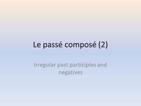 Le passé composé (2) Irregular past participles and negatives.