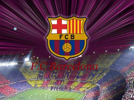 F.C Barcelona By: Jorge & Hamud 2nd Hour French 2.