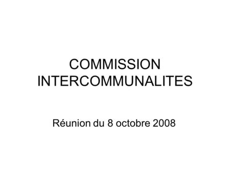 COMMISSION INTERCOMMUNALITES Réunion du 8 octobre 2008.
