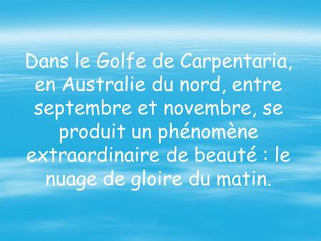 Dans le Golfe de Carpentaria, en Australie du nord, entre septembre et novembre, se produit un phénomène extraordinaire de beauté : le nuage de gloire.