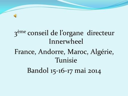 3 ème conseil de l’organe directeur Innerwheel France, Andorre, Maroc, Algérie, Tunisie Bandol 15-16-17 mai 2014.