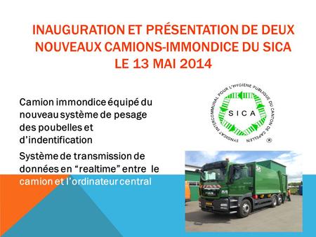 Inauguration et Présentation de deux nouveaux camions-immondice du SICA le 13 mai 2014 Camion immondice équipé du nouveau système de pesage des poubelles.