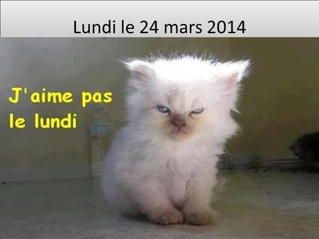 Lundi le 24 mars 2014.