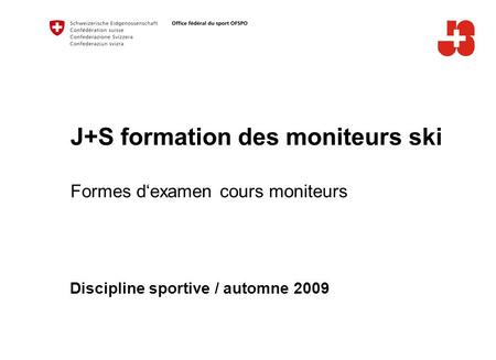 J+S formation des moniteurs ski Formes d‘examen cours moniteurs Discipline sportive / automne 2009.