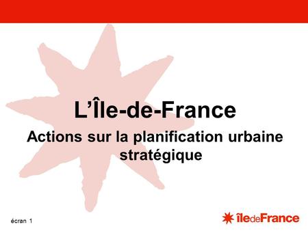 Unité communication écran 1 L’Île-de-France Actions sur la planification urbaine stratégique.
