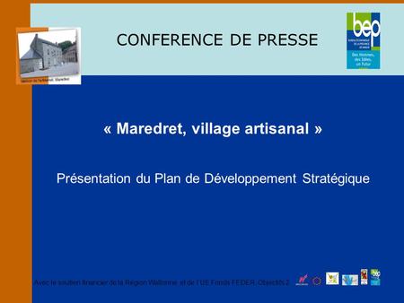 CONFERENCE DE PRESSE « Maredret, village artisanal » Présentation du Plan de Développement Stratégique Avec le soutien financier de la Région Wallonne,
