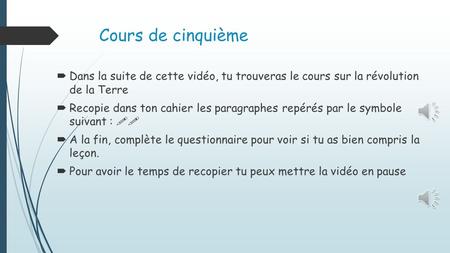 Cours de cinquième Dans la suite de cette vidéo, tu trouveras le cours sur la révolution de la Terre Recopie dans ton cahier les paragraphes repérés par.