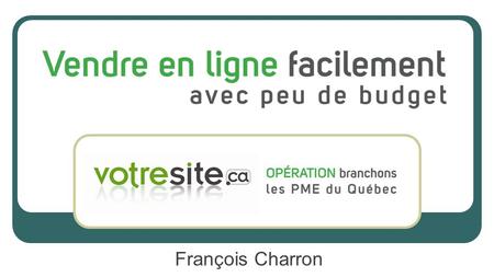 François Charron. 88% des entreprises d’ici ne font pas de commerce électronique Les PME perdent des milliards! CEFRIO: ICEQ 2012-2013.