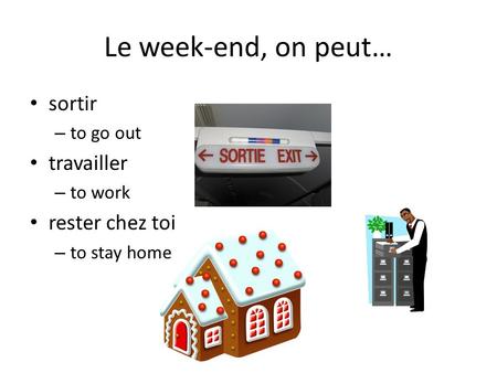 Le week-end, on peut… sortir travailler rester chez toi to go out