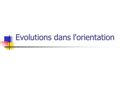 Evolutions dans l'orientation. Thématiques Des évolutions générales dans la conception de l'orientation et du rôle des états Réforme de l'orientation.